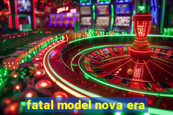 fatal model nova era